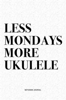 Less Mondays More Ukulele: A 6x9 Inch Diary Notebook Journal With A Bold Text Font Slogan On A Matte Cover and 120 Blank Lined Pages Makes A Great Alternative To A Card