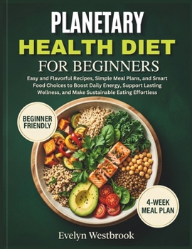 Planetary Health Diet for Beginners: Easy and Flavorful Recipes, Simple Meal Plans, and Smart Food Choices to Boost Daily Energy, Support Lasting Wellness, and Make Sustainable Eating Effortless
