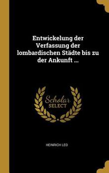 Entwickelung der Verfassung der lombardischen Städte bis zu der Ankunft ...