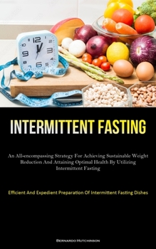 Paperback Intermittent Fasting: An All-Encompassing Strategy For Achieving Sustainable Weight Reduction And Attaining Optimal Health By Utilizing Intermittent F Book