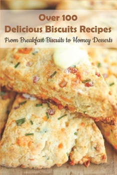 Paperback Over 100 Delicious Biscuits Recipes_ From Breakfast Biscuits To Homey Desserts: Unique Biscuit Recipes Book