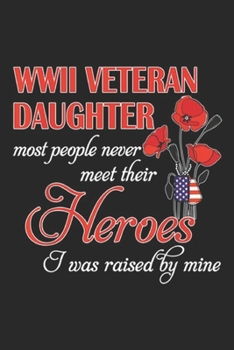 WWII veteran daughter most people never meet their Heroes I was raised by mine: WWII veteran daughter most people never meet their Heroes Journal/Notebook Blank Lined Ruled 6x9 100 Pages