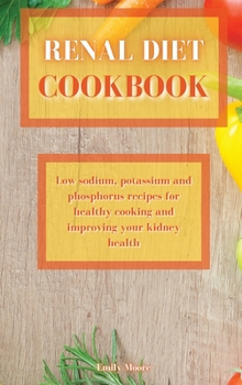 Renal Diet Cookbook: Low sodium, potassium and phosphorus recipes for healthy cooking and improving your kidney health