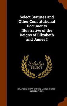 Hardcover Select Statutes and Other Constitutional Documents Illustrative of the Reigns of Elizabeth and James I Book