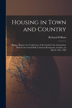 Housing in town and country. Being a report of a conference of the Garden city association, held in the Grand hall, Criterion restaurant, London, on March 16th, 1906