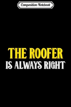 Composition Notebook: The roofer is always right  Journal/Notebook Blank Lined Ruled 6x9 100 Pages