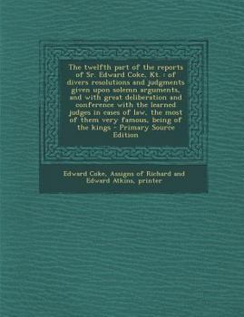 Paperback The Twelfth Part of the Reports of Sr. Edward Coke, Kt.: Of Divers Resolutions and Judgments Given Upon Solemn Arguments, and with Great Deliberation Book