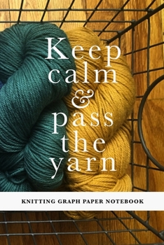 Paperback Keep Calm & Pass The Yarn - Knitting Graph Paper Notebook: Gift Journal For Women Who Knit Book