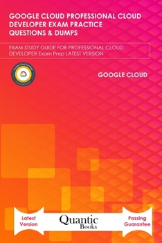 Paperback Google Cloud Professional Cloud Developer Exam Practice Questions & Dumps: EXAM STUDY GUIDE FOR PROFESSIONAL CLOUD DEVELOPER Exam Prep LATEST VERSION Book
