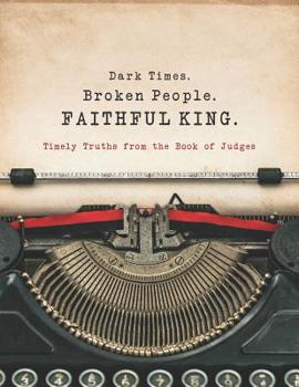 Paperback Dark Times. Broken People. FAITHFUL KING.: Timely Truths from the Book of Judges Book