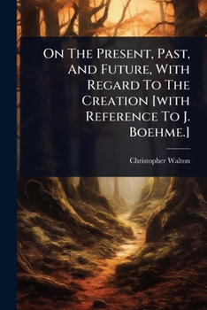 Paperback On The Present, Past, And Future, With Regard To The Creation [with Reference To J. Boehme.] Book