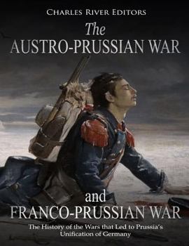 Paperback The Austro-Prussian War and Franco-Prussian War: The History of the Wars that Led to Prussia's Unification of Germany Book