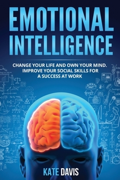 Paperback Emotional Intelligence: Change Your Life and Own Your Mind. Improve Your Social Skills for a Success at Work Book