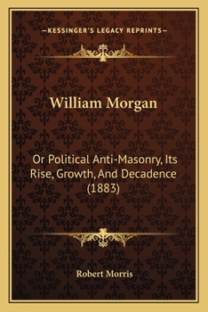 Paperback William Morgan: Or Political Anti-Masonry, Its Rise, Growth, And Decadence (1883) Book