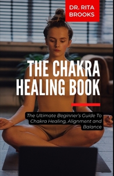 Paperback The Chakra Healing Guide: The Ultimate Beginner's Guide To Chakra Healing, Alignment and Balance Book