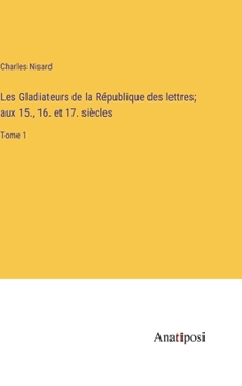 Hardcover Les Gladiateurs de la République des lettres; aux 15., 16. et 17. siècles: Tome 1 [French] Book