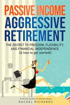 Paperback Passive Income, Aggressive Retirement: The Secret to Freedom, Flexibility, and Financial Independence (& how to get started!) Book