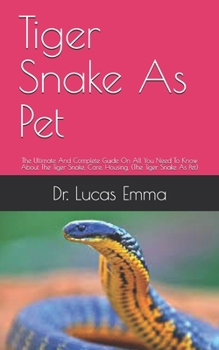 Tiger Snake As Pet: The Ultimate And Complete Guide On All You Need To Know About The Tiger Snake, Care, Housing, (The Tiger Snake As Pet)