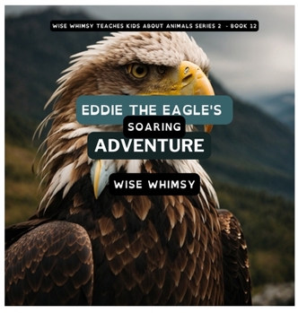 Eddie The Eagle's Soaring Adventure (Wise Whimsy Teaches Kids about Animals Series 2)