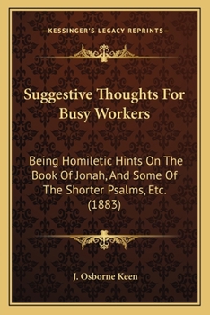 Suggestive Thoughts For Busy Workers: Being Homiletic Hints On The Book Of Jonah, And Some Of The Shorter Psalms, Etc.