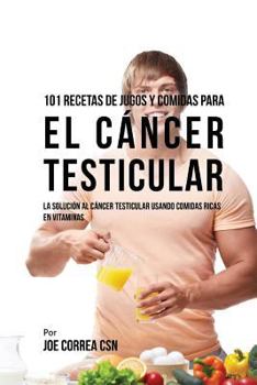 Paperback 101 Recetas de Jugos y Comidas Para El Cáncer Testicular: La Solución al Cáncer Testicular Usando Comidas Ricas En Vitaminas [Spanish] Book