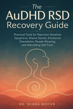 The AuDHD RSD Recovery Guide: Practical Tools for Rejection Sensitive Dysphoria, Shame Spirals, Emotional Overwhelm, People-Pleasing, and Rebuilding Self-Trust