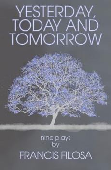 Paperback Yesterday, Today and Tomorrow: Nine Plays by Francis Filosa Book