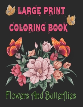 LARGE PRINT COLORING BOOK Flowers And Butterflies: Perfect coloring book for seniors/An Easy and Simple Coloring Book