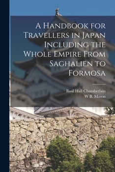 A Handbook for Travellers in Japan: Including the Whole Empire From Yezo to Formosa