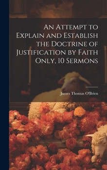 Hardcover An Attempt to Explain and Establish the Doctrine of Justification by Faith Only, 10 Sermons Book
