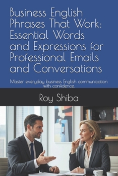Business English Phrases That Work: Essential Words and Expressions for Professional Emails and Conversations: Master everyday business English ... with confidence. (Real-World English Series)