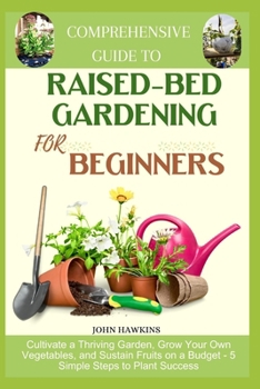 Paperback Comprehensive Guide to Raised-Bed Gardening for Beginners: Cultivate a Thriving Garden, Grow Your Own Vegetables, and Sustain Fruits on a Budget - 5 S Book