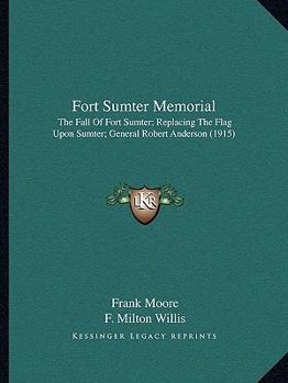 Paperback Fort Sumter Memorial: The Fall Of Fort Sumter; Replacing The Flag Upon Sumter; General Robert Anderson (1915) Book
