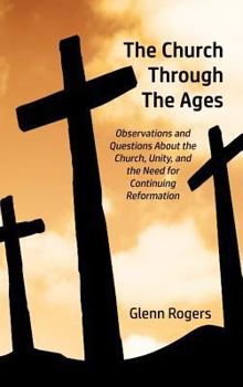 Hardcover The Church Through The Ages: Observations and Questions About the Church, Unity, and the Need for Continuing Reformation Book