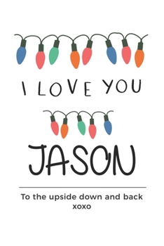 Paperback i love you Jason to the upside down and back Notebook, Valentines Day Anniversary Gift Ideas For Jason Name Gift Idea Notebook: Lined Notebook / Journ Book