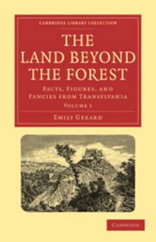 The Land Beyond the Forest: Volume 1: Facts, Figures, and Fancies from Transylvania
