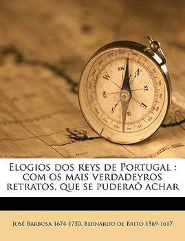 Paperback Elogios DOS Reys de Portugal: Com OS Mais Verdadeyros Retratos, Que Se Puderaõ Achar [Portuguese] Book