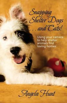 Paperback Snapping Shelter Dogs . . . and Cats!: Using your camera to help shelter animals find loving homes Book