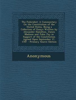 Paperback The Federalist: A Commentary on the Constitution of the United States, Being a Collection of Essays Written by Alexander Hamilton, Jam Book