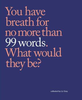 99 Words: You have breath for no more than 99 words. What would they be?