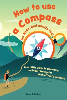 Paperback How to use a compass for kids (and adults too!): Your Little Guide to Becoming an Expert Navigator With a Trusty Compass Book