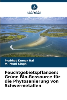 Feuchtgebietspflanzen: Grüne Bio-Ressource für die Phytosanierung von Schwermetallen (German Edition)