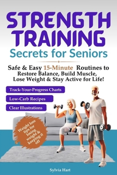 Strength Training Secrets for Seniors: Safe & Easy 15-Minute Routines to Restore Balance, Build Muscle, Lose Weight & Stay Active for Life!