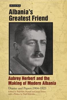 Hardcover Albania's Greatest Friend: Aubrey Herbert and the Making of Modern Albania: Diaries and Papers 1904-1923 Book