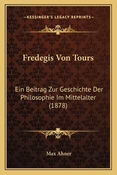 Paperback Fredegis Von Tours: Ein Beitrag Zur Geschichte Der Philosophie Im Mittelalter (1878) [German] Book