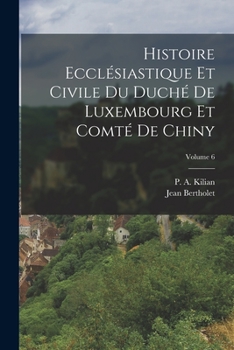 Paperback Histoire Ecclésiastique Et Civile Du Duché De Luxembourg Et Comté De Chiny; Volume 6 [French] Book