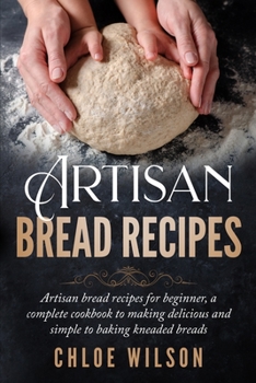 Paperback Artisan Bread Recipes: Artisan bread recipes for beginner, a complete cookbook to making delicious and simple to baking kneaded breads Book