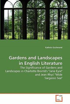 Gardens and Landscapes in English Literature: The Significance of Gardens and Landscapes in Charlotte Brontë's "Jane Eyre" and Jean Rhys' "Wide Sargasso Sea"