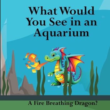 Paperback What Would You See in an Aquarium: A Fire Breathing Dragon? Book