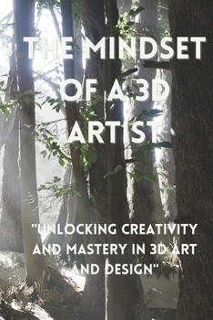Paperback The Mindset Of a 3d Artist: Unlocking Creativity and Mastery in 3D Art and Design Book